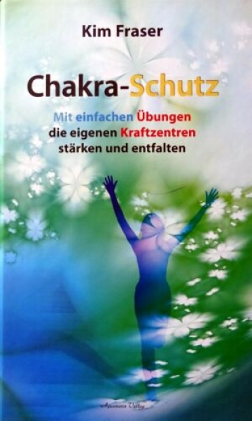 Chakra-Schutz - Mit einfachen Übungen die eigenen Kraftzentren stärken und entfalten von Kim Fraser